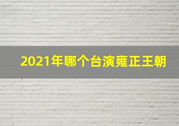 2021年哪个台演雍正王朝