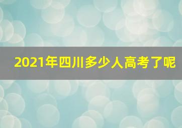 2021年四川多少人高考了呢