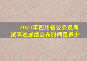 2021年四川省公务员考试笔试成绩公布时间是多少