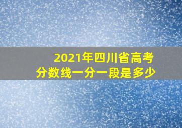 2021年四川省高考分数线一分一段是多少