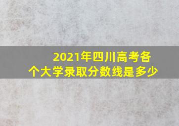 2021年四川高考各个大学录取分数线是多少