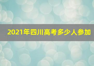 2021年四川高考多少人参加