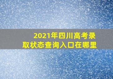 2021年四川高考录取状态查询入口在哪里