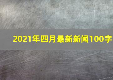 2021年四月最新新闻100字