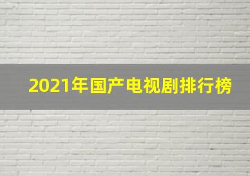 2021年国产电视剧排行榜