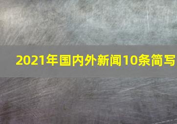 2021年国内外新闻10条简写