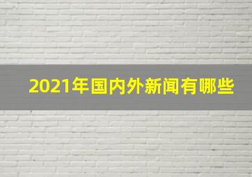 2021年国内外新闻有哪些