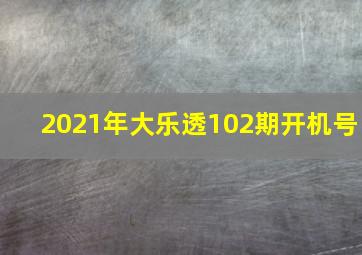 2021年大乐透102期开机号