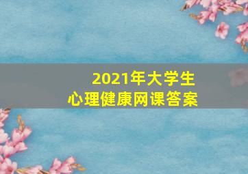 2021年大学生心理健康网课答案