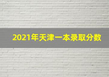 2021年天津一本录取分数