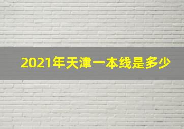 2021年天津一本线是多少