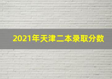 2021年天津二本录取分数