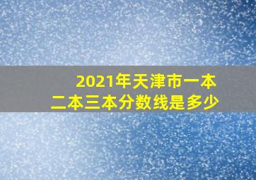 2021年天津市一本二本三本分数线是多少