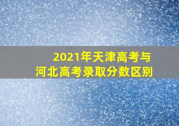 2021年天津高考与河北高考录取分数区别