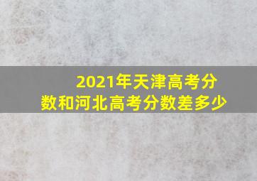 2021年天津高考分数和河北高考分数差多少