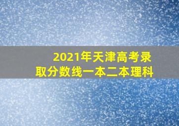 2021年天津高考录取分数线一本二本理科