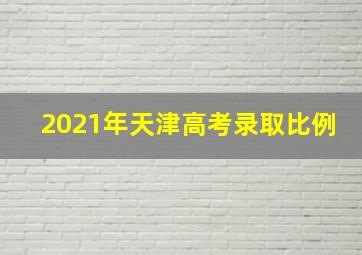 2021年天津高考录取比例