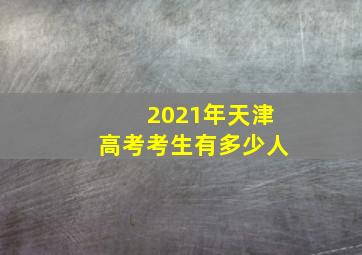 2021年天津高考考生有多少人