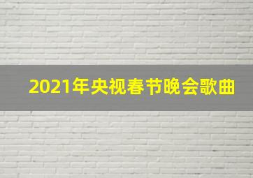 2021年央视春节晚会歌曲