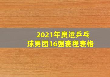 2021年奥运乒乓球男团16强赛程表格