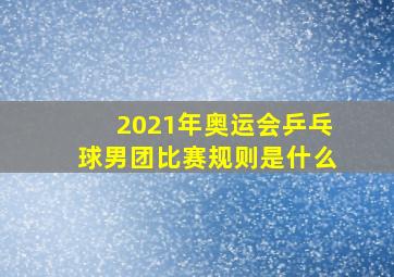 2021年奥运会乒乓球男团比赛规则是什么