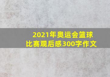 2021年奥运会篮球比赛观后感300字作文