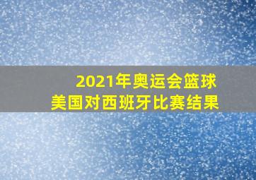 2021年奥运会篮球美国对西班牙比赛结果