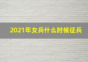 2021年女兵什么时候征兵