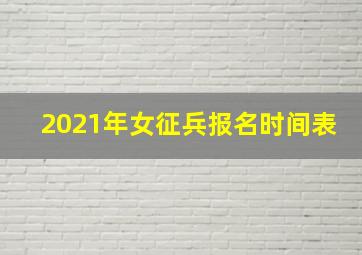 2021年女征兵报名时间表