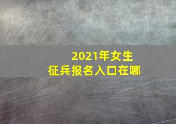 2021年女生征兵报名入口在哪