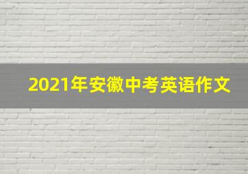 2021年安徽中考英语作文