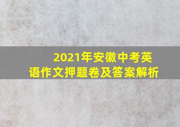 2021年安徽中考英语作文押题卷及答案解析