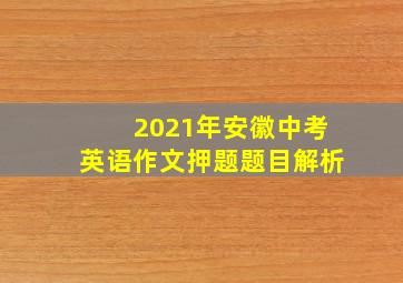 2021年安徽中考英语作文押题题目解析