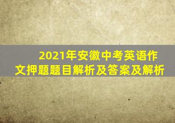 2021年安徽中考英语作文押题题目解析及答案及解析