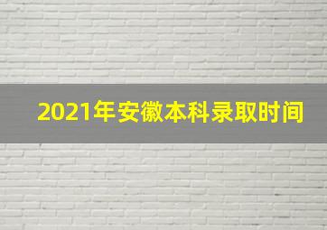 2021年安徽本科录取时间