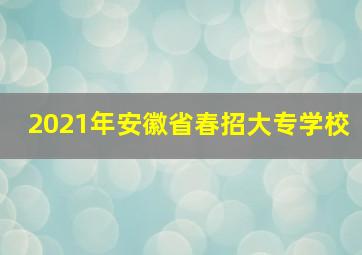 2021年安徽省春招大专学校