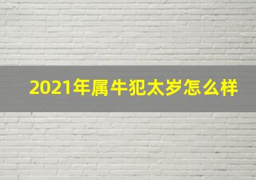 2021年属牛犯太岁怎么样