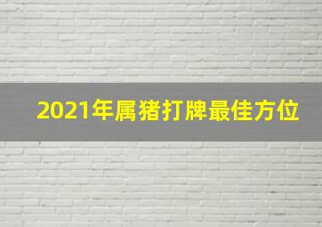 2021年属猪打牌最佳方位