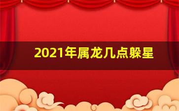 2021年属龙几点躲星