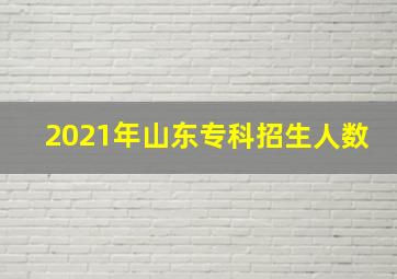 2021年山东专科招生人数