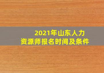 2021年山东人力资源师报名时间及条件