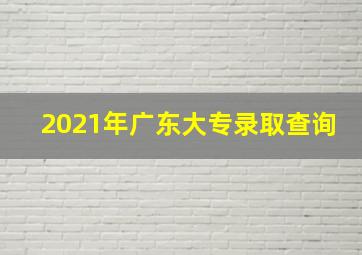 2021年广东大专录取查询