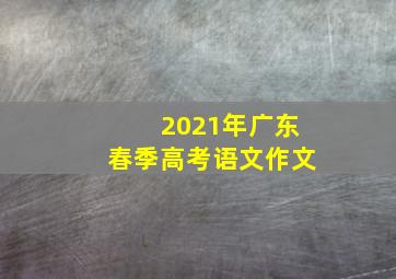 2021年广东春季高考语文作文