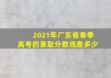 2021年广东省春季高考的录取分数线是多少