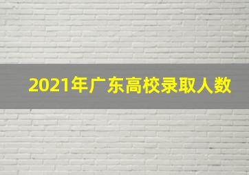 2021年广东高校录取人数