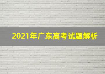 2021年广东高考试题解析