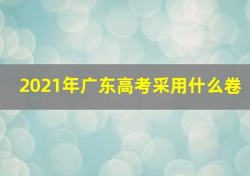 2021年广东高考采用什么卷