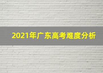 2021年广东高考难度分析