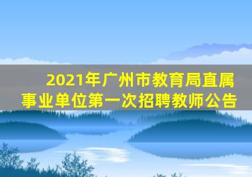 2021年广州市教育局直属事业单位第一次招聘教师公告