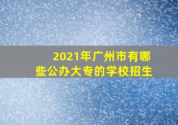 2021年广州市有哪些公办大专的学校招生